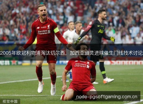 2005年欧冠利物浦淘汰切尔西，加西亚幽灵进球催生门线技术讨论